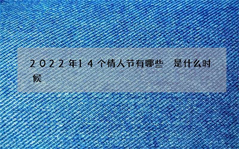 2022年14个情人节有哪些 是什么时候